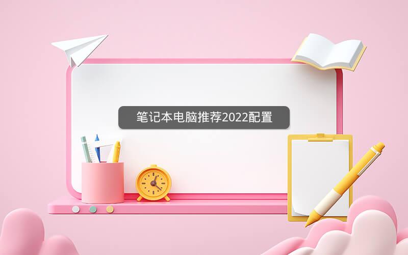 笔记本电脑推荐2022配置