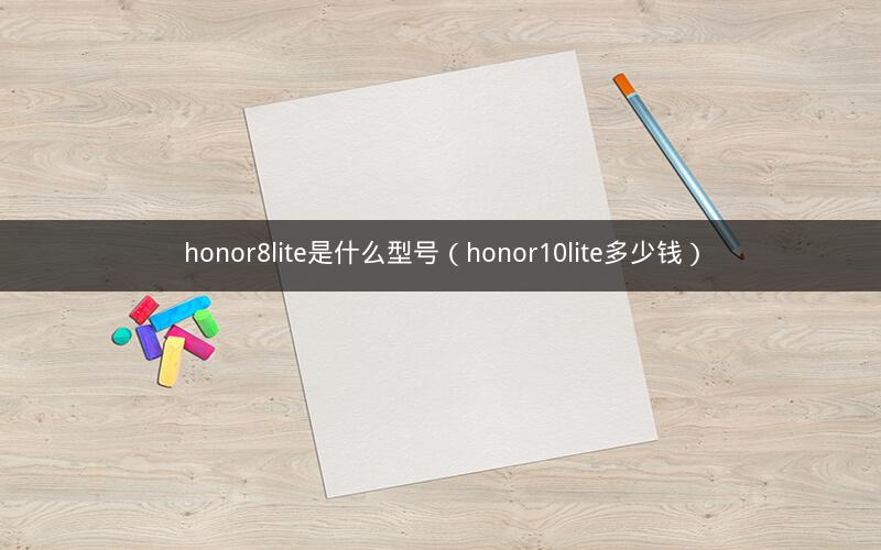 honor8lite是什么型号（honor10lite多少钱）