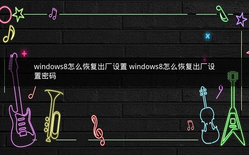 windows8怎么恢复出厂设置 windows8怎么恢复出厂设置密码