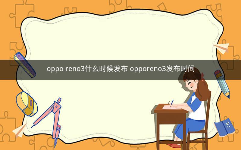 oppo reno3什么时候发布 opporeno3发布时间