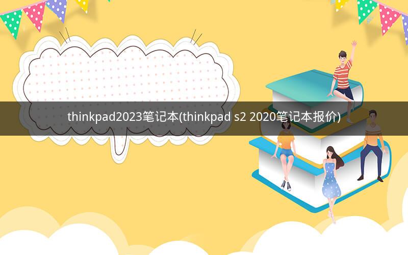 thinkpad2023笔记本(thinkpad s2 2020笔记本报价)