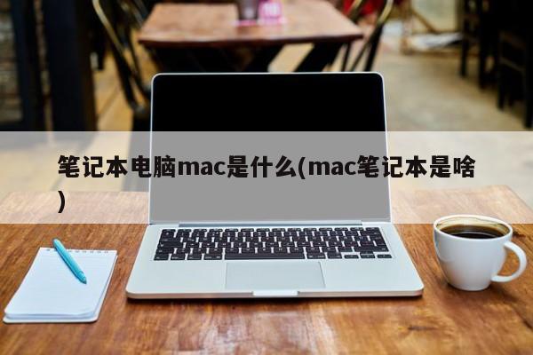 笔记本电脑mac是什么(mac笔记本是啥)